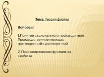 Тема: Теория фирмы
Вопросы:
1.Понятие рационального производителя