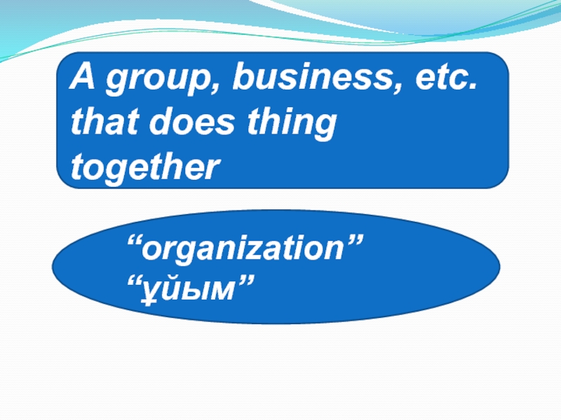 A group, business, etc. that does thing together “organization”“ұйым”