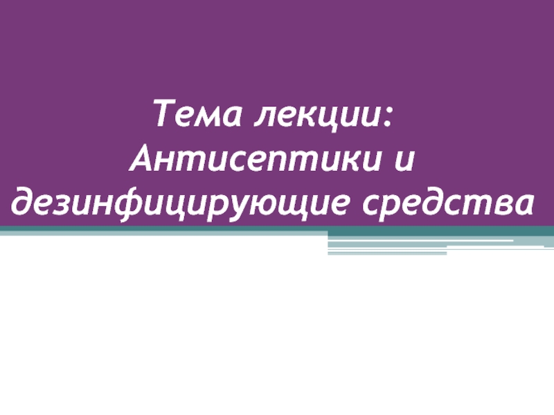 Презентация Тема лекции: Антисептики и дезинфицирующие средства