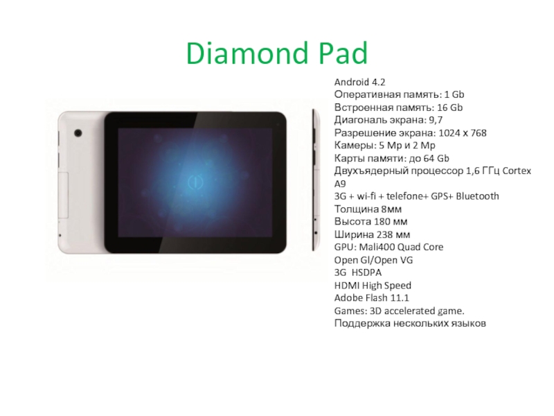 Diamond PadAndroid 4.2 Оперативная память: 1 Gb Встроенная память: 16 Gb Диагональ экрана: 9,7 Разрешение экрана: 1024