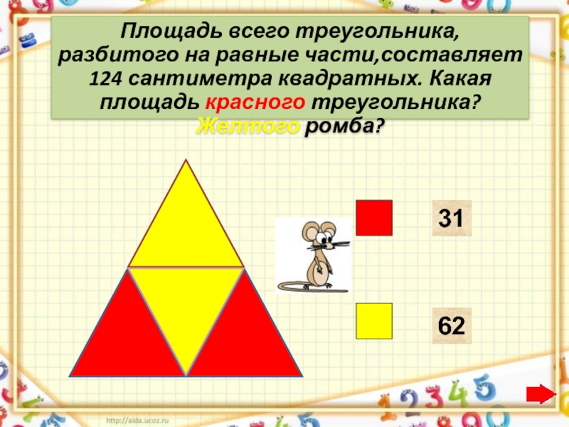 Площадь всего треугольника, разбитого на равные части,составляет 124 сантиметра квадратных. Какая площадь красного треугольника? Желтого ромба?3162