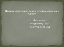 Цели и положения психологической коррекции по Адлеру.
Выполнила:
ст.группы