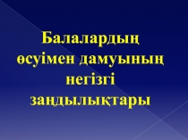Балалардың өсуімен дамуының негізгі заңдылықтары
