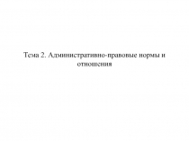 Тема 2. Административно-правовые нормы и отношения