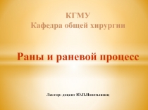 КГМУ Кафедра общей хирургии Раны и раневой процесс Лектор: доцент Ю.П.Новомлинец