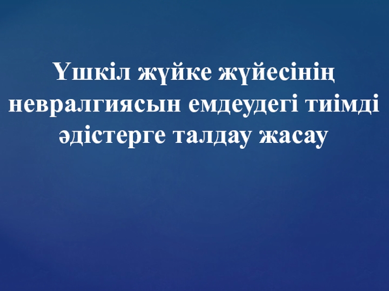 Үшкіл жүйке жүйесінің невралгиясын емдеудегі тиімді әдістерге талдау жасау