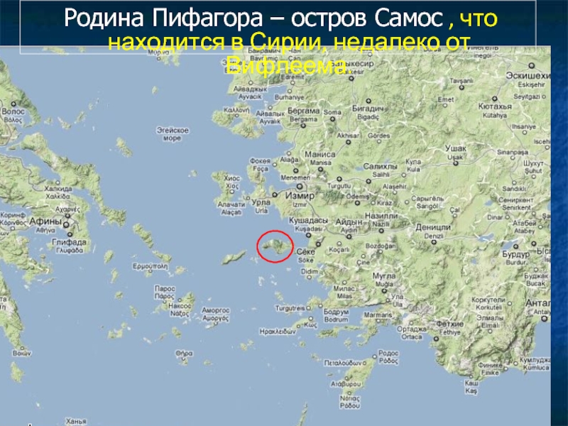 Родина Пифагора – остров Самос , что находится в Сирии, недалеко от Вифлеема.