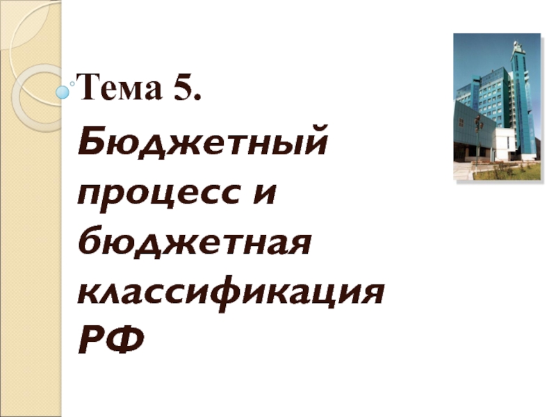 Тема 5.
Бюджетный процесс и бюджетная классификация РФ