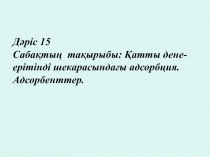 Дәріс 15 Сабақтың тақырыбы: Қатты дене-ерітінді шекарасындағы адсорбция