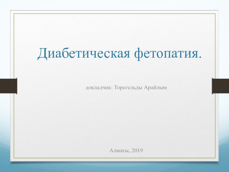 Диабетическая фетопатия.
докладчик: Торегельды Арайлым
Алматы, 2019