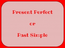 Present Perfect
or
Past Simple