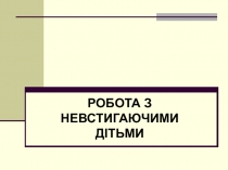 РОБОТА З НЕВСТИГАЮЧИМИ ДІТЬМИ