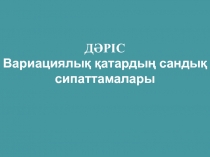 ДӘРІС Вариациялық қатардың сандық сипаттамалары
