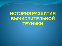 ИСТОРИЯ РАЗВИТИЯ ВЫЧИСЛИТЕЛЬНОЙ ТЕХНИКИ