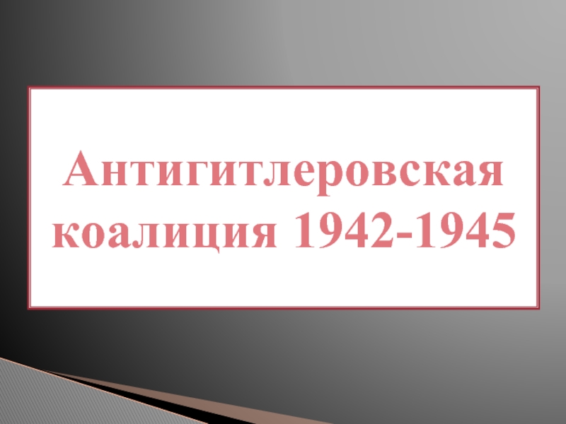 Презентация Антигитлеровская коалиция 1942-1945