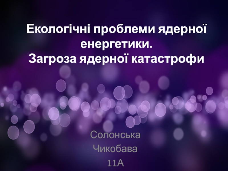 Екологічні проблеми ядерної енергетики. Загроза ядерної катастрофи