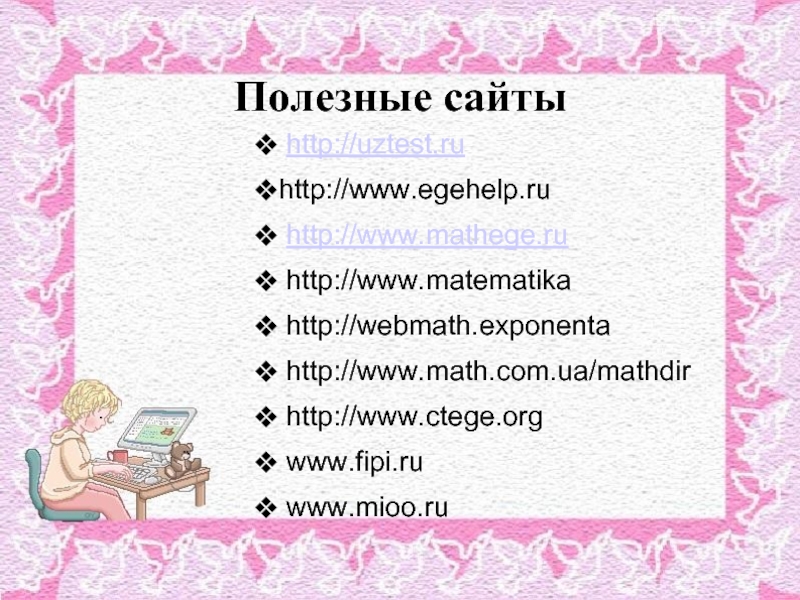 Полезные сайты http://uztest.ruhttp://www.egehelp.ru http://www.mathege.ru http://www.matematika http://webmath.exponenta http://www.math.com.ua/mathdir http://www.ctege.org www.fipi.ru www.mioo.ru