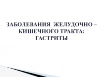 ЗАБОЛЕВАНИЯ ЖЕЛУДОЧНО – КИШЕЧНОГО ТРАКТА: ГАСТРИТЫ