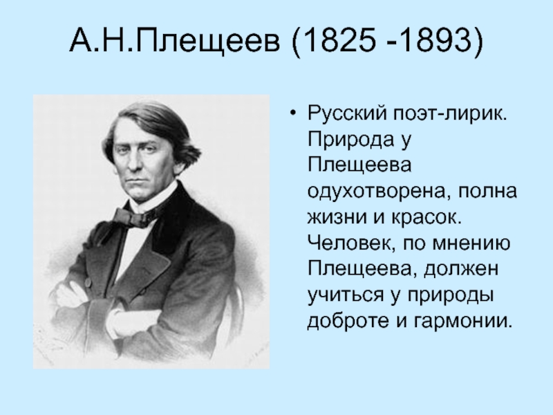 А.Н.Плещеев (1825 -1893)Русский поэт-лирик. Природа у Плещеева одухотворена, полна жизни и красок. Человек, по мнению Плещеева, должен