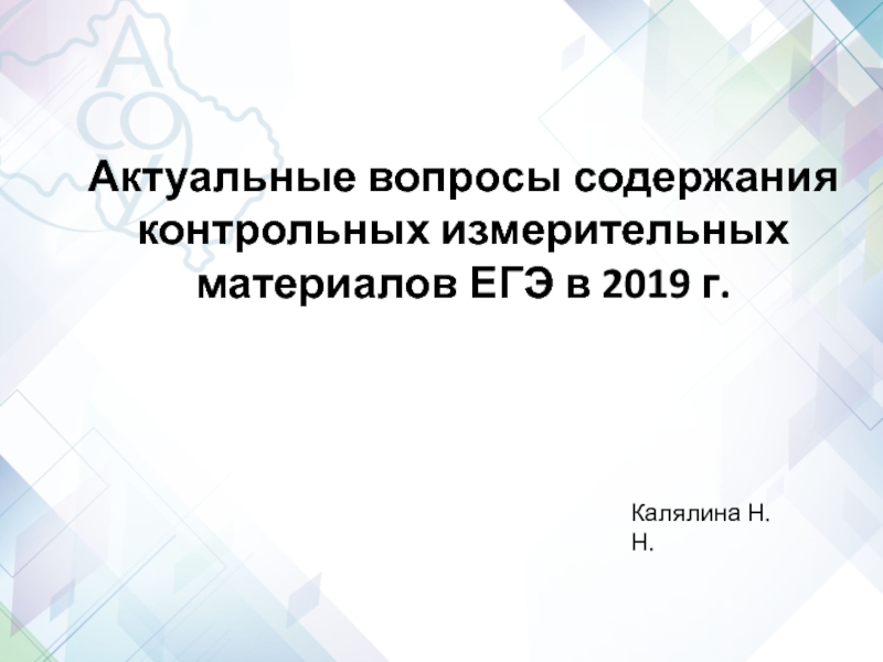 Презентация Актуальные вопросы содержания контрольных измерительных материалов ЕГЭ в 2019 г