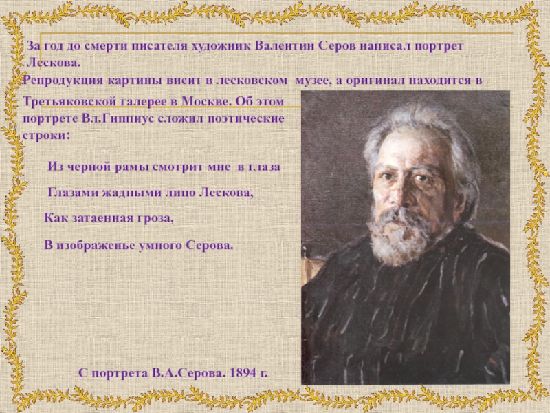 За год до смерти писателя художник Валентин Серов написал портрет Лескова.Репродукция картины висит в лесковском  музее, а