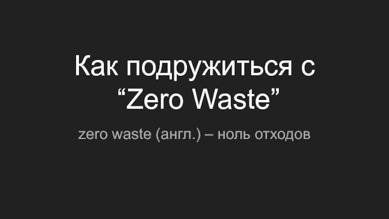 Как подружиться с
“Zero Waste”