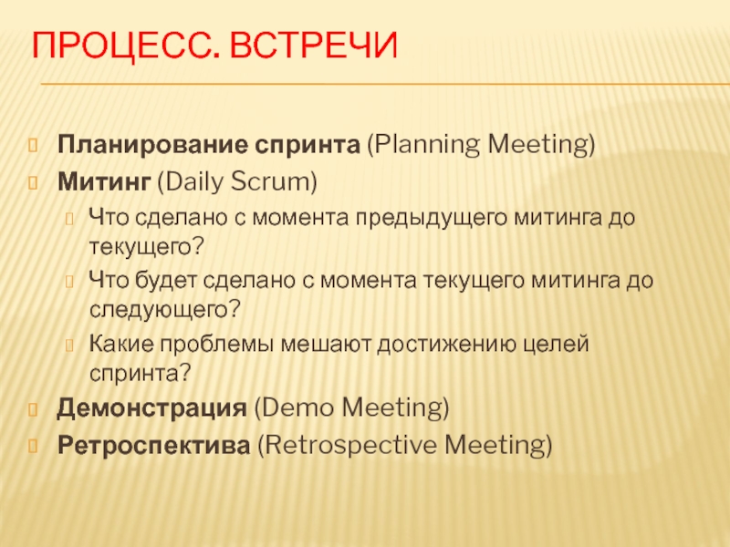 ПРОЦЕСС. ВСТРЕЧИ Планирование спринта (Planning Meeting) Митинг (Daily Scrum) Что сделано с момента предыдущего митинга до текущего?