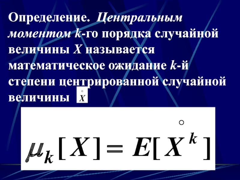 Определение. Центральным моментом k-го порядка случайной величины X называется математическое ожидание k-й степени центрированной случайной величины