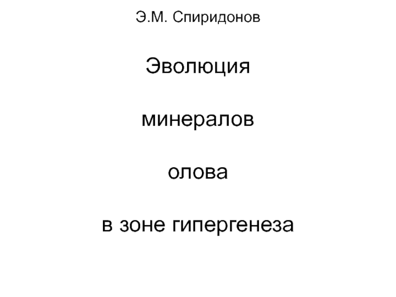 Презентация Э.М. Спиридонов Эволюция минералов олова в зоне гипергенеза