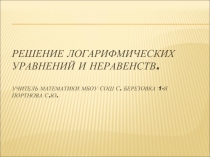 РЕШЕНИЕ ЛОГАРИФМИЧЕСКИХ УРАВНЕНИЙ И НЕРАВЕНСТВ. 