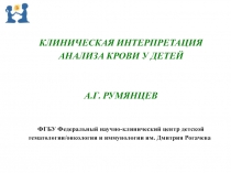 КЛИНИЧЕСКАЯ ИНТЕРПРЕТАЦИЯ
АНАЛИЗА КРОВИ У ДЕТЕЙ
А.Г. РУМЯНЦЕВ
ФГБУ Федеральный