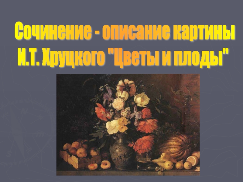 Сочинение - описание картины И.Т. Хруцкого «Цветы и плоды»