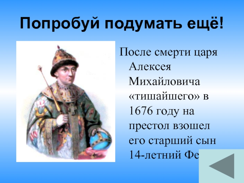 Попробуй подумать ещё!После смерти царя Алексея Михайловича «тишайшего» в 1676 году на престол взошел его старший сын