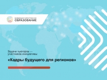 Задачи тьюторов —
участников инициативы
Кадры будущего для регионов