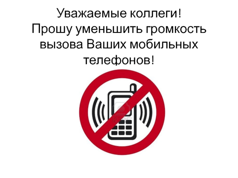 Уважаемые коллеги! Прошу уменьшить громкость вызова Ваших мобильных телефонов!