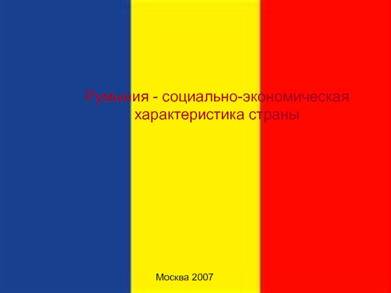 Презентация Москва 2007
Румыния - социально-экономическая характеристика страны