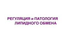 РЕГУЛЯЦИЯ и ПАТОЛОГИЯ ЛИПИДНОГО ОБМЕНА