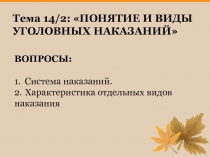 Тема 14/2: ПОНЯТИЕ И ВИДЫ УГОЛОВНЫХ НАКАЗАНИЙ
ВОПРОСЫ:
1. Система