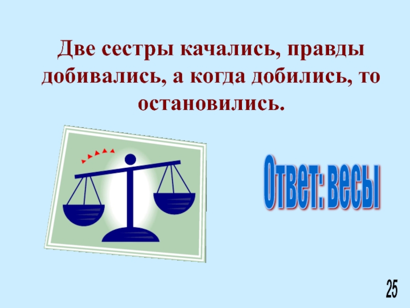 Весы 25. Две сестрицы качались правды добивались а когда. Весы с ответами. Загадка с ответом весы. Две сестры качались.