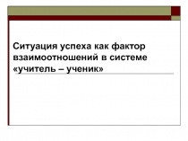 Ситуация успеха как фактор взаимоотношений в системе «учитель – ученик»