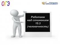 ОГЭ
Работаем
над сочинением
15.3
(человечность)