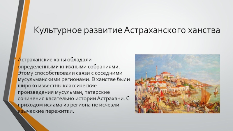 Культурное развитие Астраханского ханстваАстраханские ханы обладали определенными книжными собраниями. Этому способствовали связи с соседними мусульманскими регионами. В