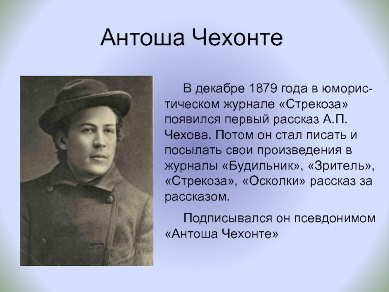 Антоша ЧехонтеВ декабре 1879 года в юморис-тическом журнале «Стрекоза» появился первый рассказ А.П.Чехова. Потом он стал писать