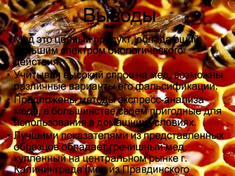 ТЕСТИРОВАНИЕ ЭКСПРЕСС-МЕТОДОВ ОПРЕДЕЛЕНИЯ ФАЛЬСИФИКАЦИИ МЕДА Выводы Мед это ценный продукт, обладающий большим спектром биологического действияУчитывая высокий Выводы Мед это ценный продукт, обладающий большим спектром биологического действияУчитывая высокий спрос на мед, возможны различные варианты