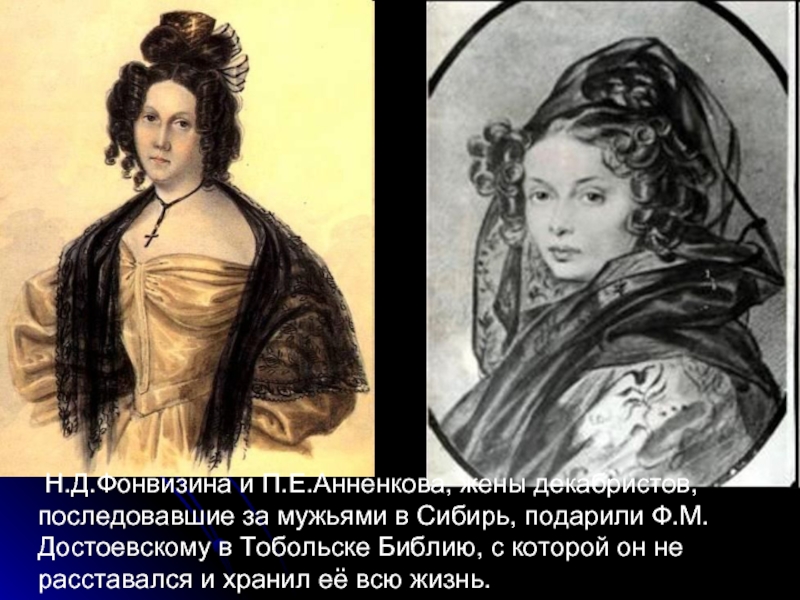 Н.Д.Фонвизина и П.Е.Анненкова, жены декабристов, последовавшие за мужьями в Сибирь, подарили Ф.М.Достоевскому в Тобольске