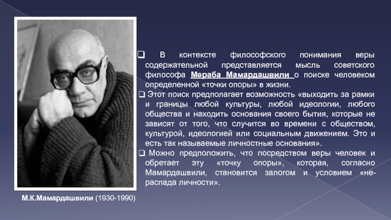 В контексте философского понимания веры содержательной представляется мысль советского философа Мераба Мамардашвили о поиске человеком определенной