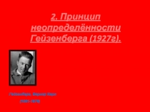 2. Принцип неопределённости Гейзенберга (1927г).
Гейзенберг, Вернер