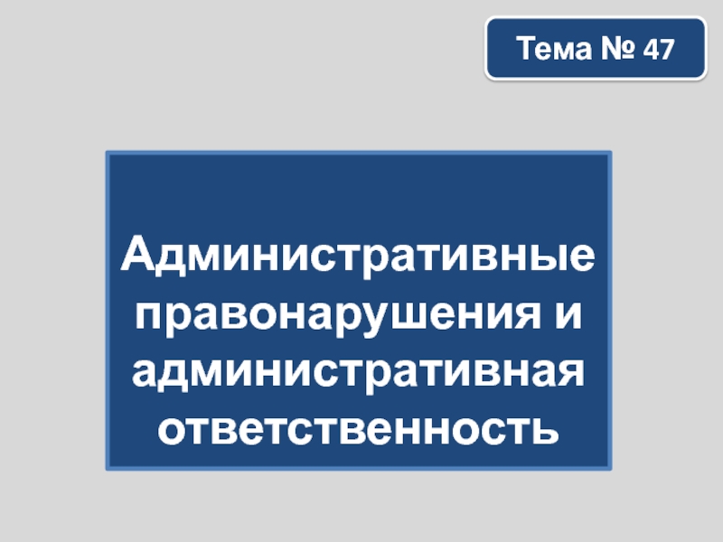 Административные правонарушения и административная ответственностьТема № 47