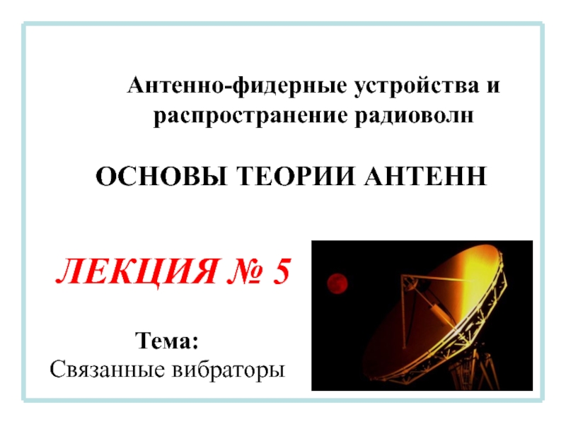 Антенно-фидерные устройства и распространение радиоволн
ЛЕКЦИЯ № 5
ОСНОВЫ