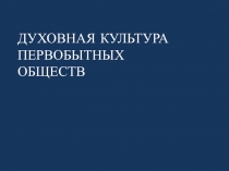 ДУХОВНАЯ КУЛЬТУРА ПЕРВОБЫТНЫХ ОБЩЕСТВ